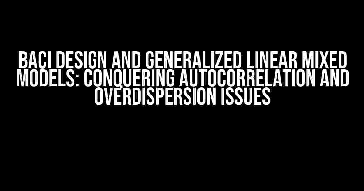 BACI Design and Generalized Linear Mixed Models: Conquering Autocorrelation and Overdispersion Issues