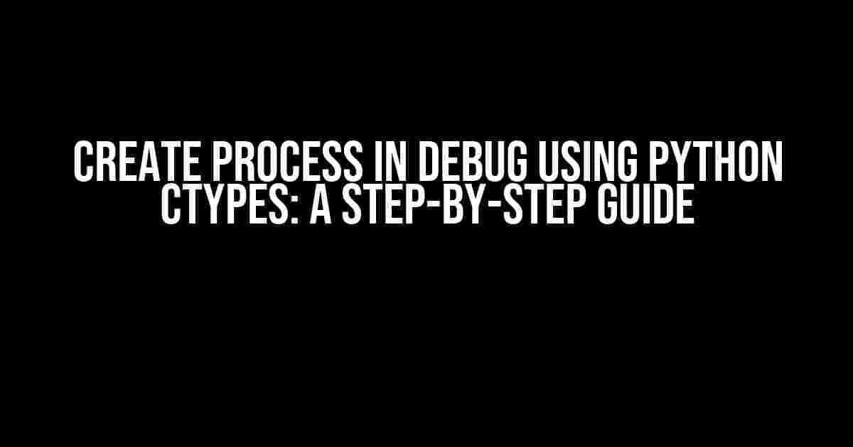 Create Process in Debug Using Python ctypes: A Step-by-Step Guide