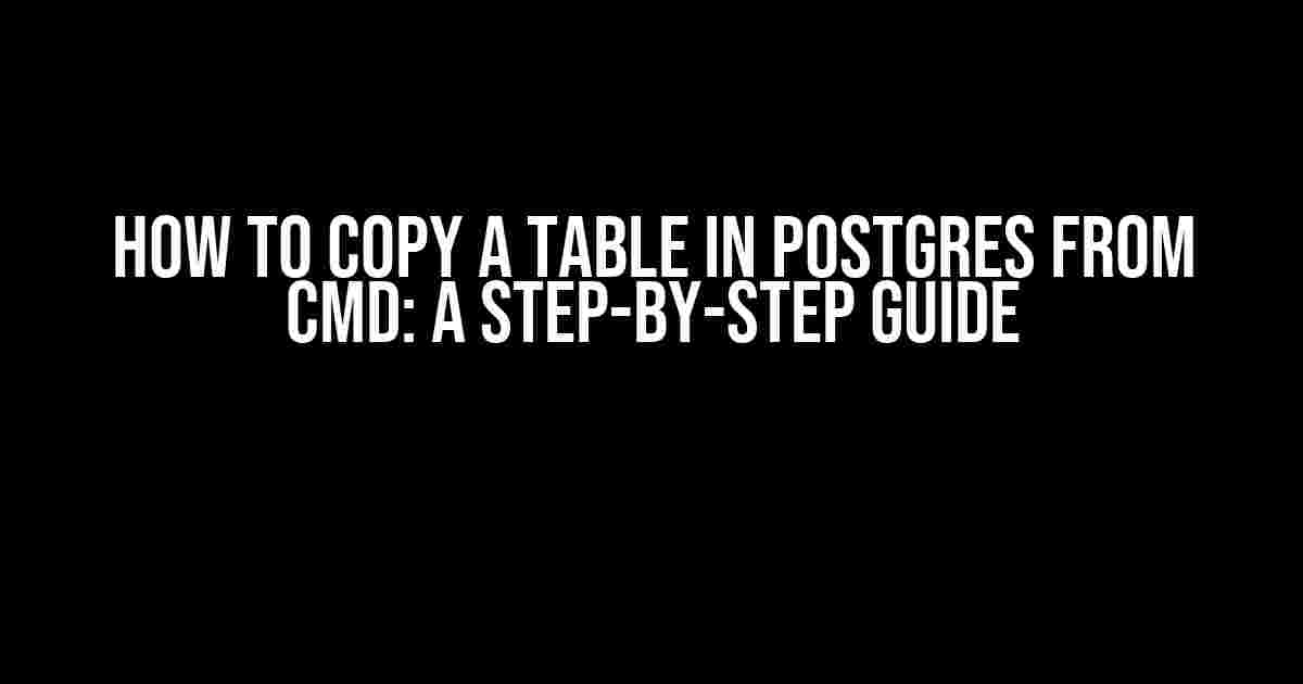 How to Copy a Table in Postgres from CMD: A Step-by-Step Guide