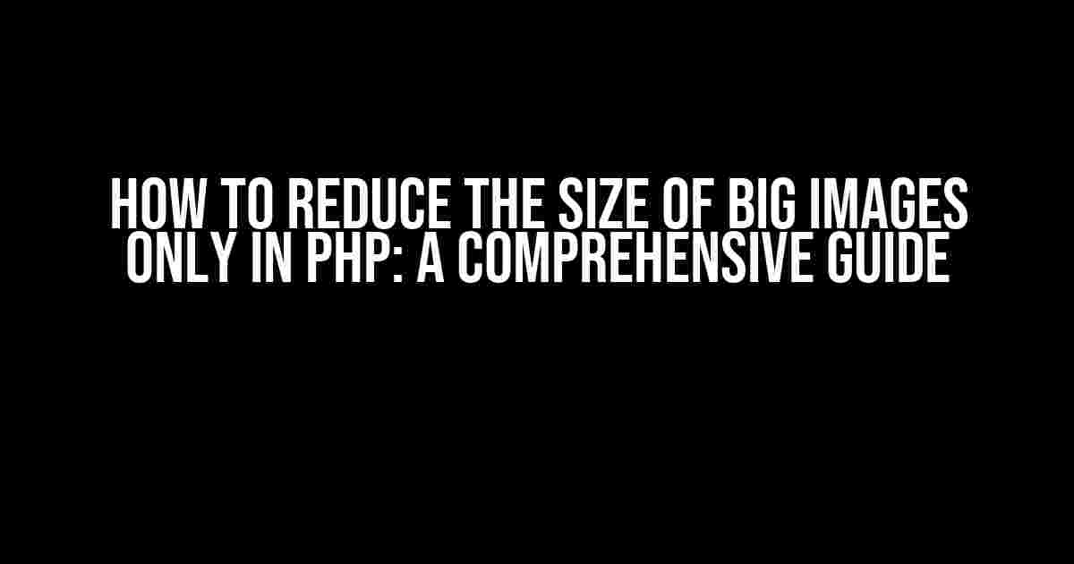 How to Reduce the Size of Big Images Only in PHP: A Comprehensive Guide