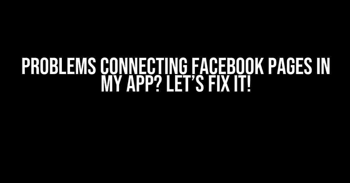 Problems Connecting Facebook Pages in My App? Let’s Fix It!