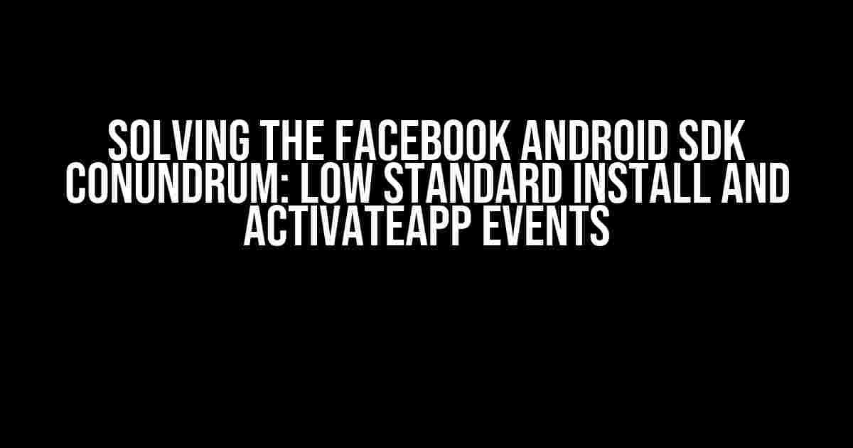 Solving the Facebook Android SDK Conundrum: Low Standard Install and ActivateApp Events