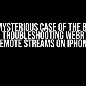 The Mysterious Case of the Black Screen: Troubleshooting WebRTC Video Remote Streams on iPhone