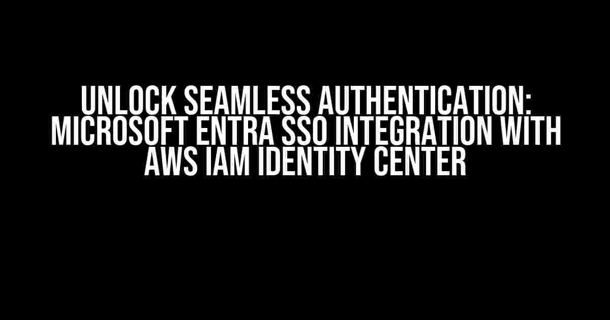 Unlock Seamless Authentication: Microsoft Entra SSO Integration with AWS IAM Identity Center