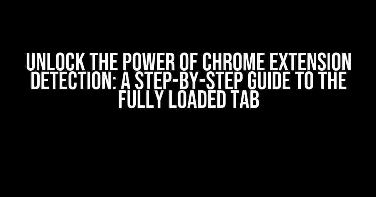 Unlock the Power of Chrome Extension Detection: A Step-by-Step Guide to the Fully Loaded Tab