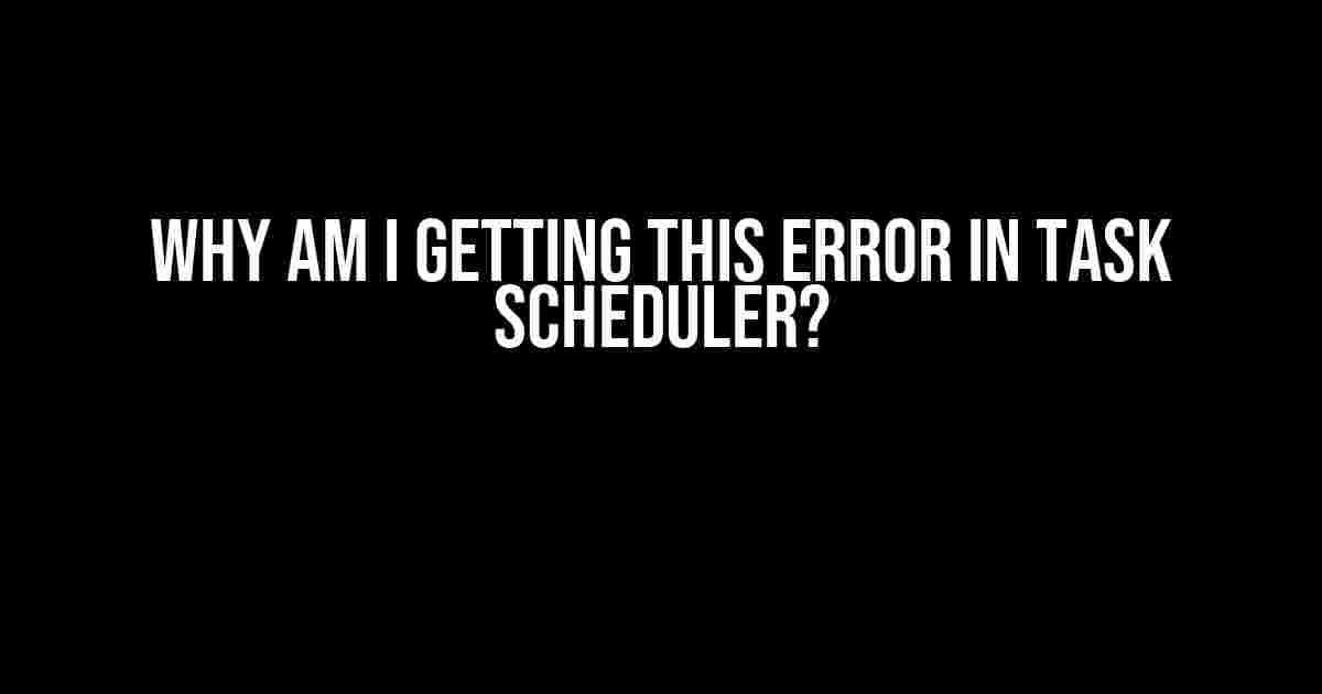 Why am I getting this error in Task Scheduler?